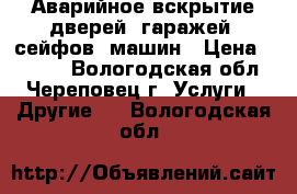 Аварийное вскрытие дверей, гаражей, сейфов, машин › Цена ­ 1 000 - Вологодская обл., Череповец г. Услуги » Другие   . Вологодская обл.